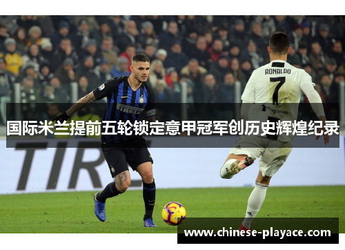 国际米兰提前五轮锁定意甲冠军创历史辉煌纪录