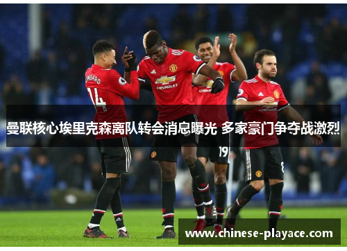 曼联核心埃里克森离队转会消息曝光 多家豪门争夺战激烈