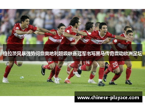 格拉茨风暴强势问鼎奥地利超级联赛冠军书写黑马传奇震动欧洲足坛
