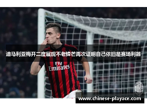 迪马利亚梅开二度展现不老锋芒再次证明自己依旧是赛场利器 迪马利亚梅开二度展现不老锋芒再次证明自己依旧是赛场利器