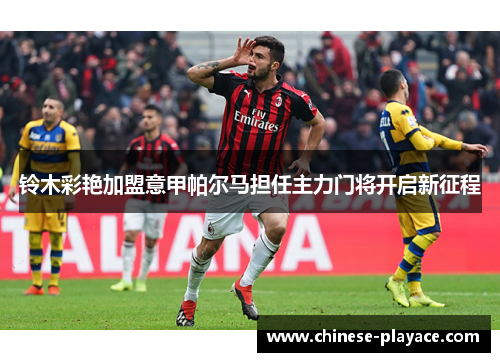 铃木彩艳加盟意甲帕尔马担任主力门将开启新征程