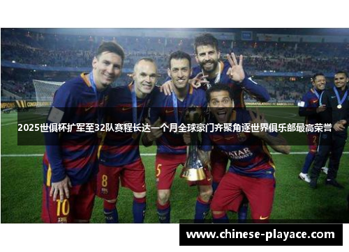 2025世俱杯扩军至32队赛程长达一个月全球豪门齐聚角逐世界俱乐部最高荣誉